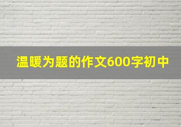 温暖为题的作文600字初中