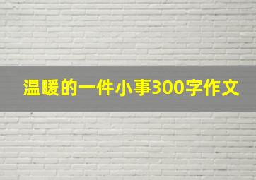 温暖的一件小事300字作文