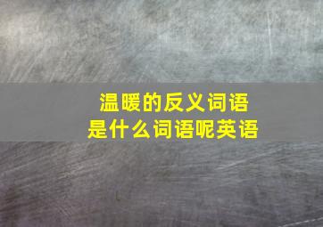 温暖的反义词语是什么词语呢英语