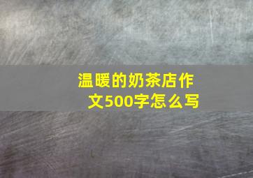 温暖的奶茶店作文500字怎么写