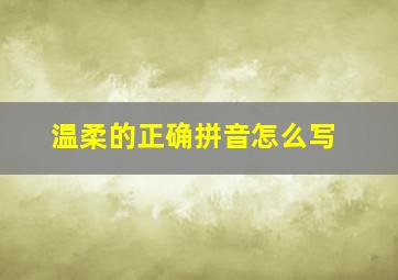 温柔的正确拼音怎么写