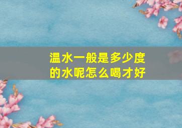 温水一般是多少度的水呢怎么喝才好