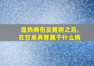 温热病伤及胃阴之后,在甘寒养胃属于什么病