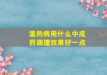 温热病用什么中成药调理效果好一点