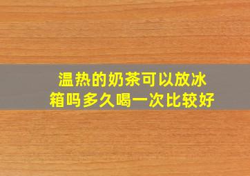 温热的奶茶可以放冰箱吗多久喝一次比较好