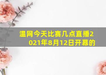 温网今天比赛几点直播2021年8月12日开幕的