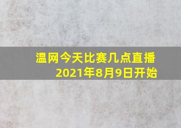 温网今天比赛几点直播2021年8月9日开始