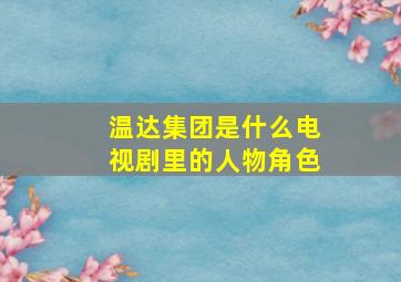 温达集团是什么电视剧里的人物角色