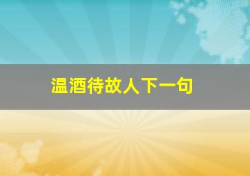 温酒待故人下一句