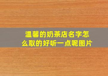 温馨的奶茶店名字怎么取的好听一点呢图片