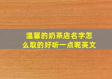 温馨的奶茶店名字怎么取的好听一点呢英文