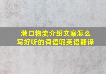 港口物流介绍文案怎么写好听的词语呢英语翻译