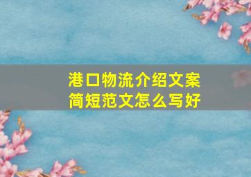 港口物流介绍文案简短范文怎么写好