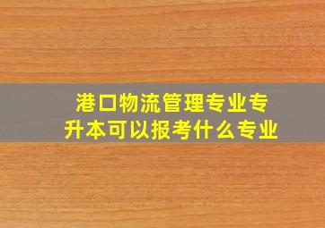 港口物流管理专业专升本可以报考什么专业