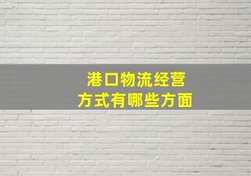 港口物流经营方式有哪些方面