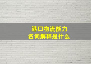 港口物流能力名词解释是什么