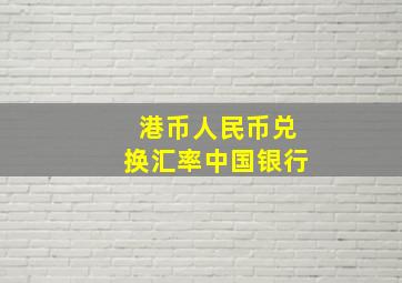 港币人民币兑换汇率中国银行