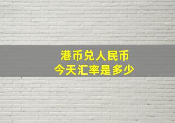 港币兑人民币今天汇率是多少