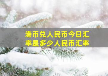 港币兑人民币今日汇率是多少人民币汇率