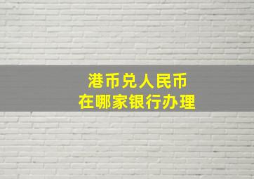 港币兑人民币在哪家银行办理