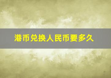 港币兑换人民币要多久