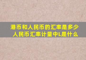 港币和人民币的汇率是多少人民币汇率计量中L是什么