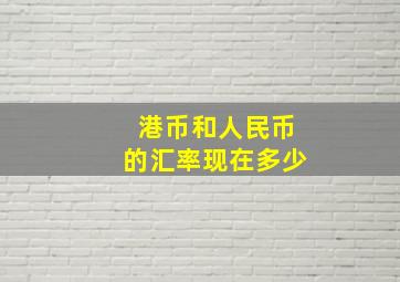 港币和人民币的汇率现在多少