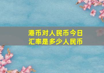 港币对人民币今日汇率是多少人民币