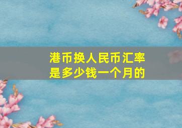 港币换人民币汇率是多少钱一个月的