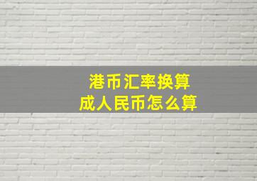 港币汇率换算成人民币怎么算