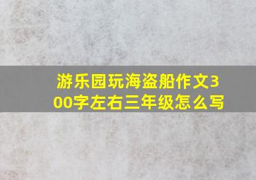 游乐园玩海盗船作文300字左右三年级怎么写