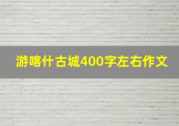 游喀什古城400字左右作文