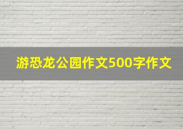 游恐龙公园作文500字作文