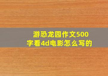 游恐龙园作文500字看4d电影怎么写的