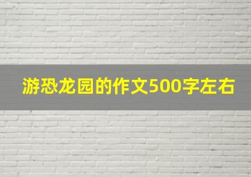 游恐龙园的作文500字左右