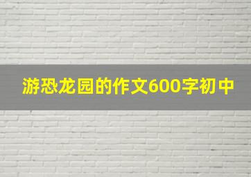 游恐龙园的作文600字初中