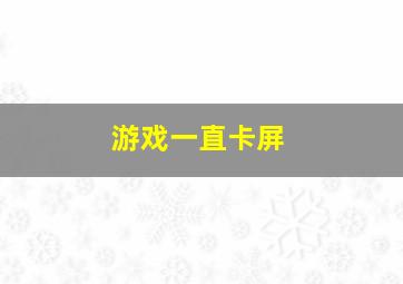 游戏一直卡屏