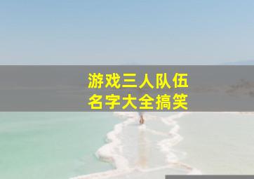 游戏三人队伍名字大全搞笑