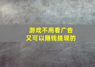 游戏不用看广告又可以赚钱提现的