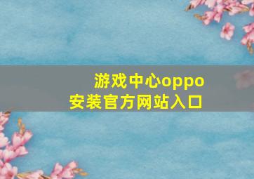 游戏中心oppo安装官方网站入口