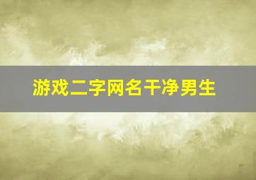 游戏二字网名干净男生