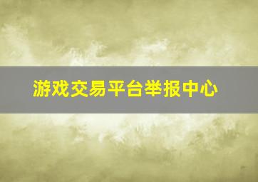 游戏交易平台举报中心