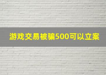 游戏交易被骗500可以立案