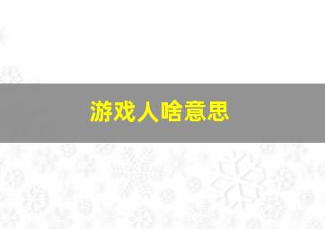 游戏人啥意思