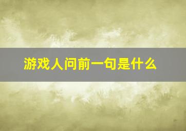 游戏人问前一句是什么