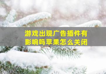 游戏出现广告插件有影响吗苹果怎么关闭