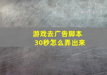 游戏去广告脚本30秒怎么弄出来