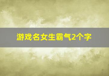 游戏名女生霸气2个字