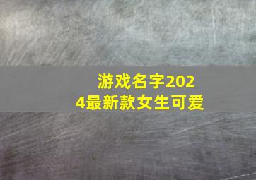 游戏名字2024最新款女生可爱