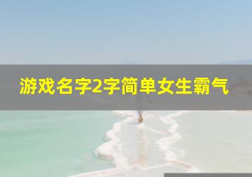 游戏名字2字简单女生霸气